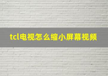 tcl电视怎么缩小屏幕视频