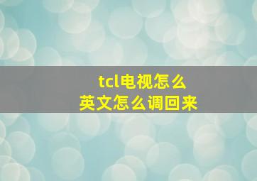 tcl电视怎么英文怎么调回来