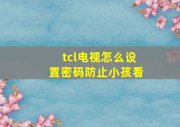 tcl电视怎么设置密码防止小孩看