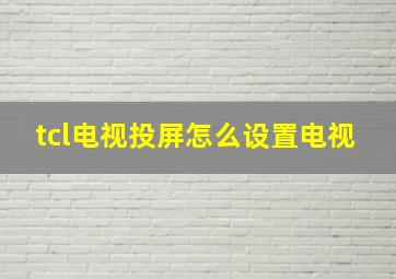 tcl电视投屏怎么设置电视