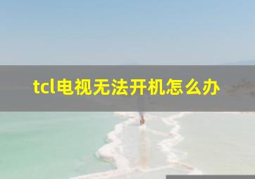 tcl电视无法开机怎么办