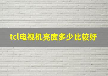 tcl电视机亮度多少比较好