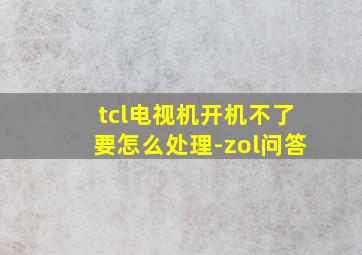 tcl电视机开机不了要怎么处理-zol问答