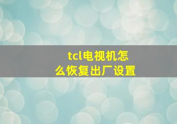 tcl电视机怎么恢复出厂设置