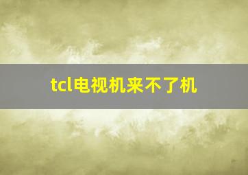 tcl电视机来不了机