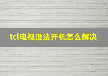 tcl电视没法开机怎么解决