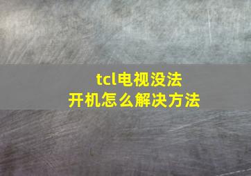 tcl电视没法开机怎么解决方法