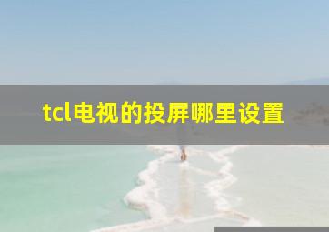 tcl电视的投屏哪里设置