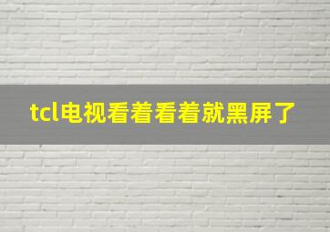 tcl电视看着看着就黑屏了