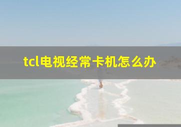 tcl电视经常卡机怎么办