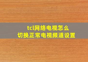 tcl网络电视怎么切换正常电视频道设置