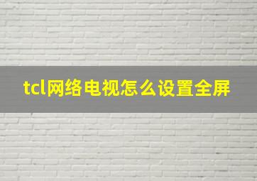 tcl网络电视怎么设置全屏