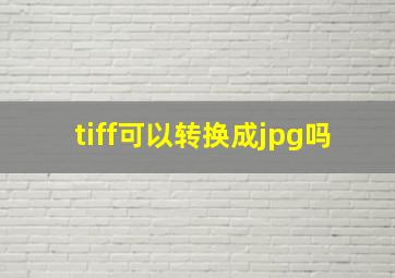 tiff可以转换成jpg吗