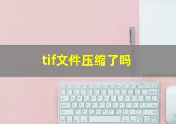 tif文件压缩了吗