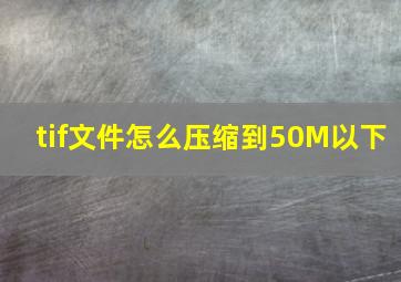 tif文件怎么压缩到50M以下