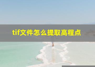 tif文件怎么提取高程点