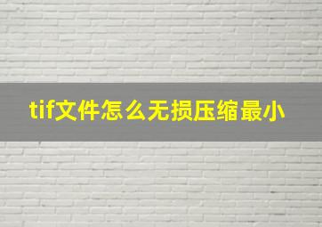 tif文件怎么无损压缩最小