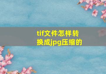 tif文件怎样转换成jpg压缩的