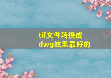 tif文件转换成dwg效果最好的