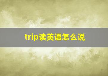 trip读英语怎么说