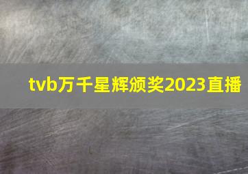 tvb万千星辉颁奖2023直播