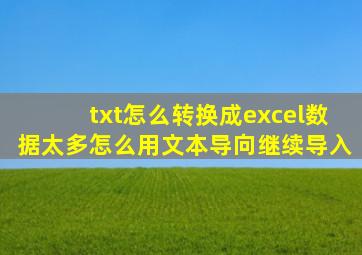 txt怎么转换成excel数据太多怎么用文本导向继续导入