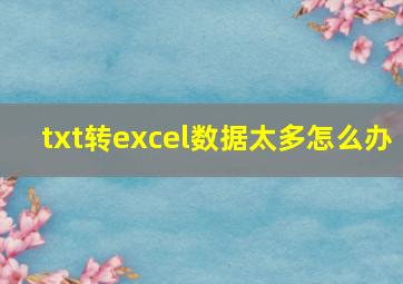 txt转excel数据太多怎么办