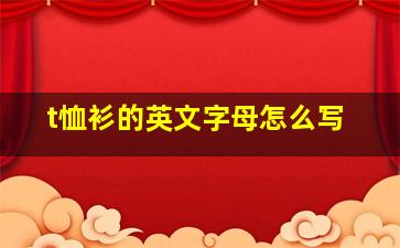 t恤衫的英文字母怎么写