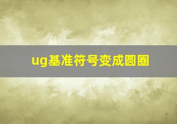 ug基准符号变成圆圈