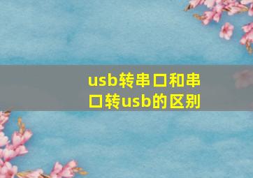 usb转串口和串口转usb的区别