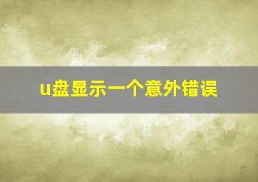 u盘显示一个意外错误