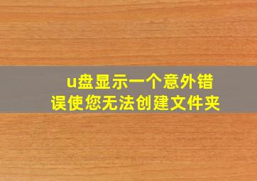 u盘显示一个意外错误使您无法创建文件夹