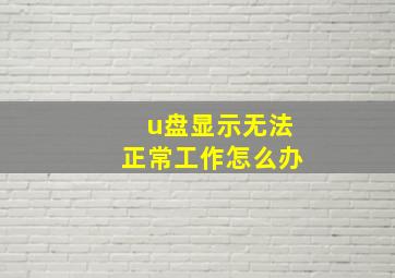 u盘显示无法正常工作怎么办