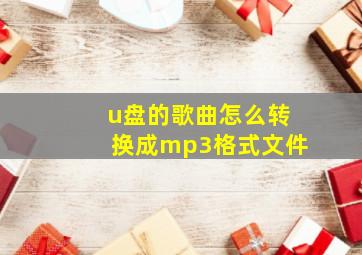 u盘的歌曲怎么转换成mp3格式文件