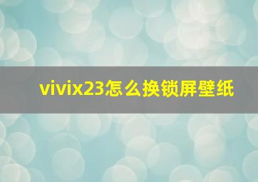 vivix23怎么换锁屏壁纸