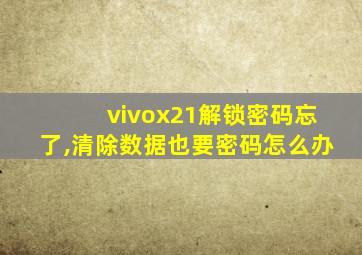 vivox21解锁密码忘了,清除数据也要密码怎么办