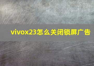 vivox23怎么关闭锁屏广告