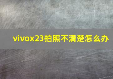 vivox23拍照不清楚怎么办