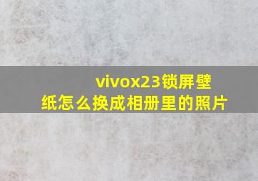 vivox23锁屏壁纸怎么换成相册里的照片