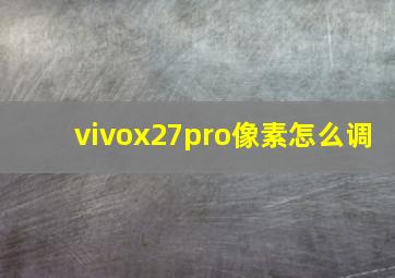 vivox27pro像素怎么调