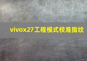 vivox27工程模式校准指纹