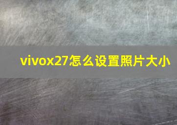 vivox27怎么设置照片大小