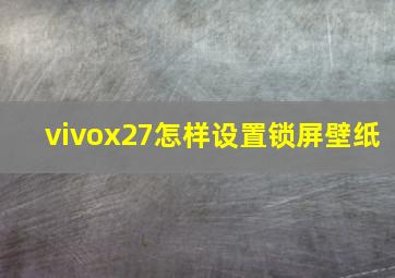 vivox27怎样设置锁屏壁纸