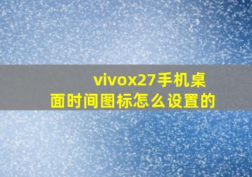 vivox27手机桌面时间图标怎么设置的