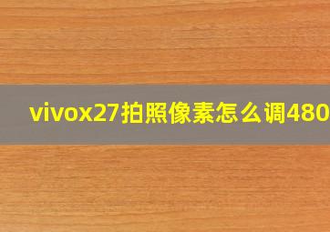 vivox27拍照像素怎么调4800w