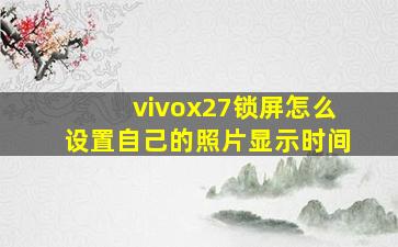 vivox27锁屏怎么设置自己的照片显示时间