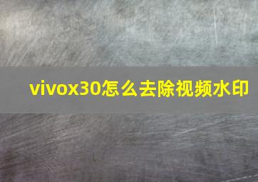 vivox30怎么去除视频水印