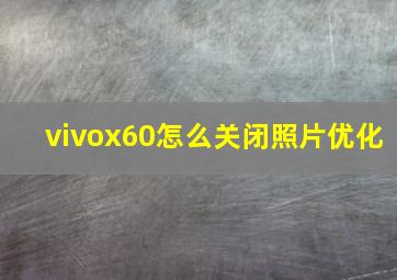 vivox60怎么关闭照片优化