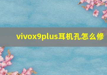 vivox9plus耳机孔怎么修