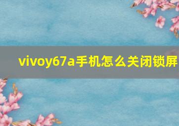 vivoy67a手机怎么关闭锁屏